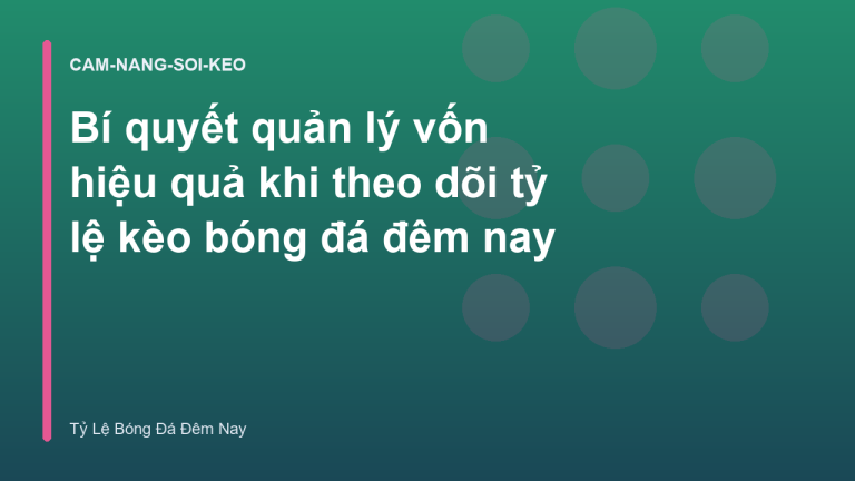 Bí quyết quản lý vốn hiệu quả khi theo dõi tỷ lệ kèo bóng đá đêm nay