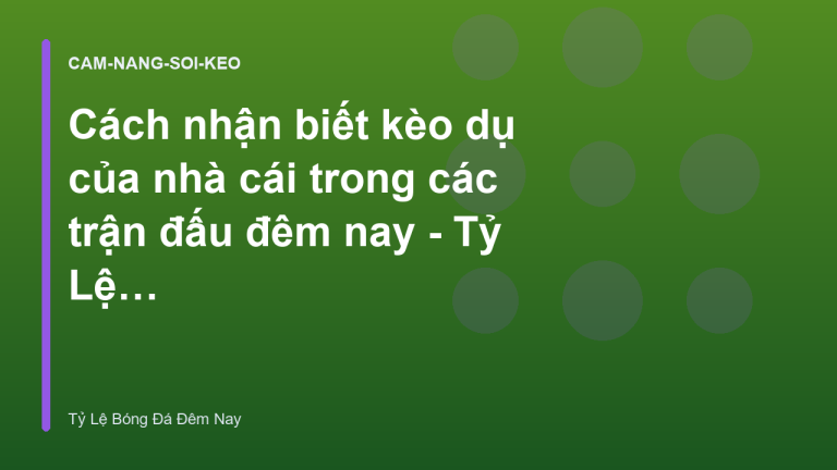 Cách nhận biết kèo dụ của nhà cái trong các trận đấu đêm nay - Tỷ Lệ Bóng Đá Đêm Nay