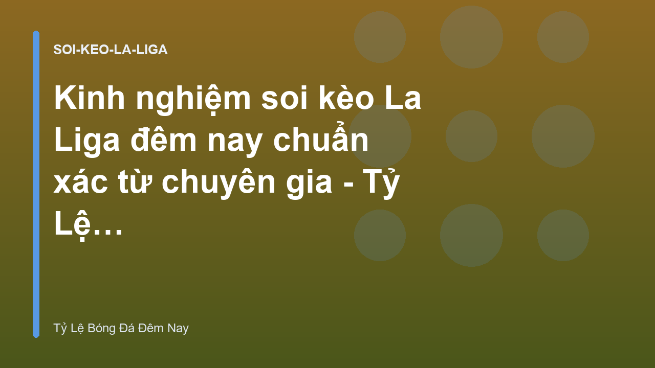 Kinh nghiệm soi kèo La Liga đêm nay chuẩn xác từ chuyên gia - Tỷ Lệ Bóng Đá Đêm Nay