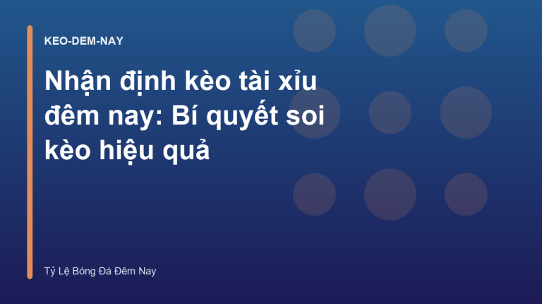 Nhận định kèo tài xỉu đêm nay: Bí quyết soi kèo hiệu quả
