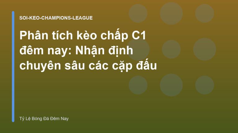 Phân tích kèo chấp C1 đêm nay: Nhận định chuyên sâu các cặp đấu