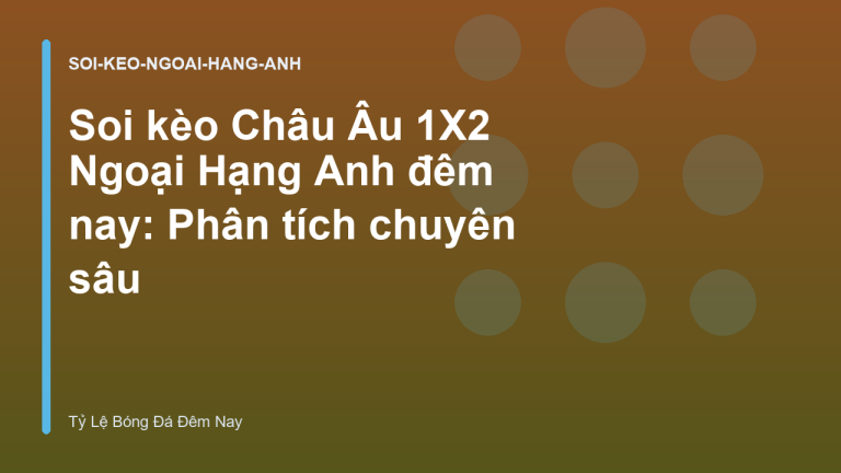 Soi kèo Châu Âu 1X2 Ngoại Hạng Anh đêm nay: Phân tích chuyên sâu