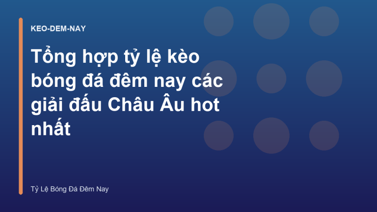 Tổng hợp tỷ lệ kèo bóng đá đêm nay các giải đấu Châu Âu hot nhất
