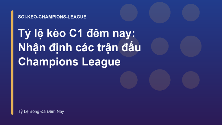 Tỷ lệ kèo C1 đêm nay: Nhận định các trận đấu Champions League